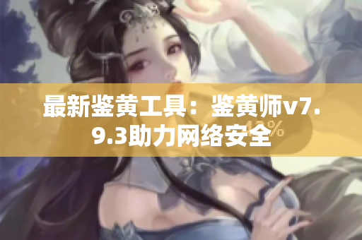 最新鉴黄工具：鉴黄师v7.9.3助力网络安全