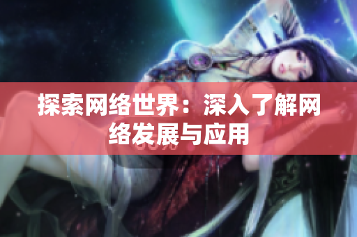 探索网络世界：深入了解网络发展与应用