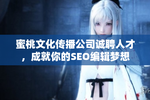 蜜桃文化传播公司诚聘人才，成就你的SEO编辑梦想