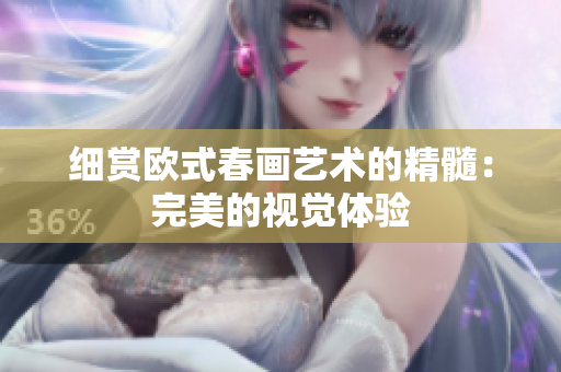细赏欧式春画艺术的精髓：完美的视觉体验