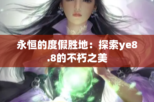 永恒的度假胜地：探索ye8.8的不朽之美