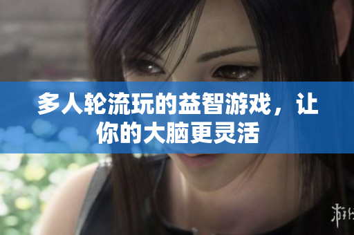多人轮流玩的益智游戏，让你的大脑更灵活