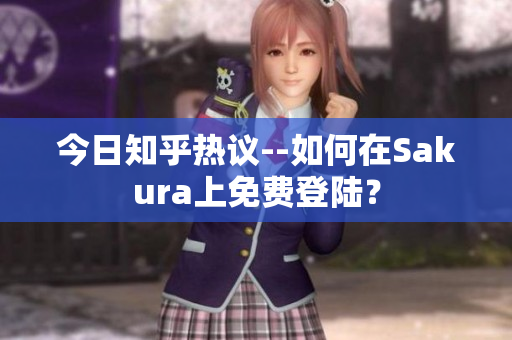 今日知乎热议--如何在Sakura上免费登陆？