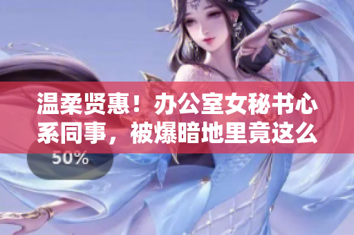 温柔贤惠！办公室女秘书心系同事，被爆暗地里竟这么做……