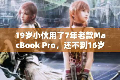 19岁小伙用了7年老款MacBook Pro，还不到16岁