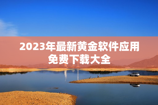2023年最新黄金软件应用免费下载大全