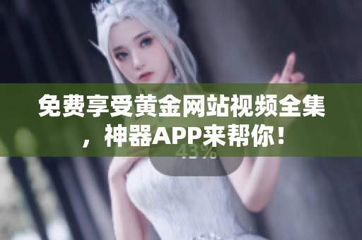 免费享受黄金网站视频全集，神器APP来帮你！