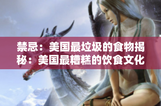 禁忌：美国最垃圾的食物揭秘：美国最糟糕的饮食文化？