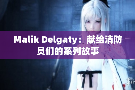 Malik Delgaty：献给消防员们的系列故事