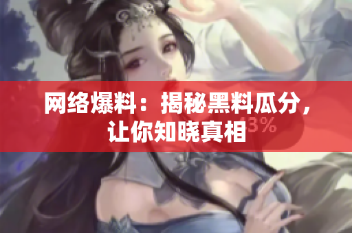 网络爆料：揭秘黑料瓜分，让你知晓真相