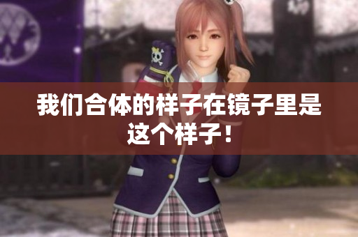 我们合体的样子在镜子里是这个样子！
