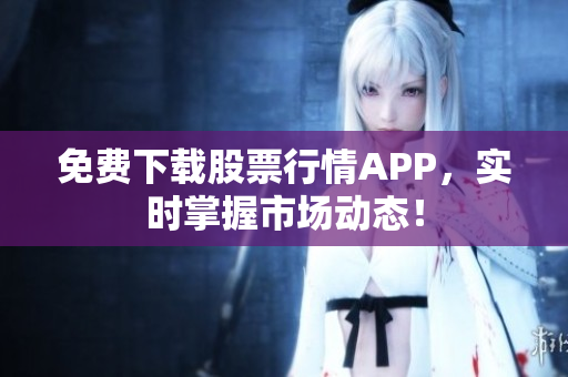 免费下载股票行情APP，实时掌握市场动态！