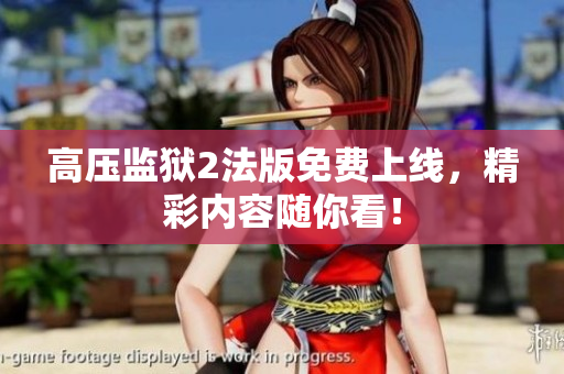 高压监狱2法版免费上线，精彩内容随你看！