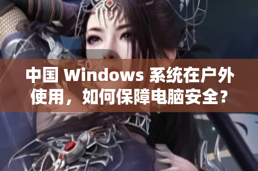 中国 Windows 系统在户外使用，如何保障电脑安全？