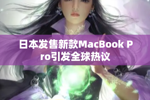 日本发售新款MacBook Pro引发全球热议