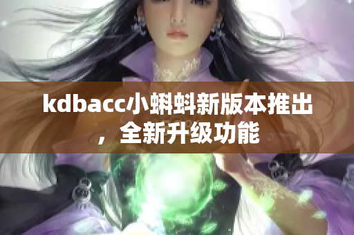 kdbacc小蝌蚪新版本推出，全新升级功能