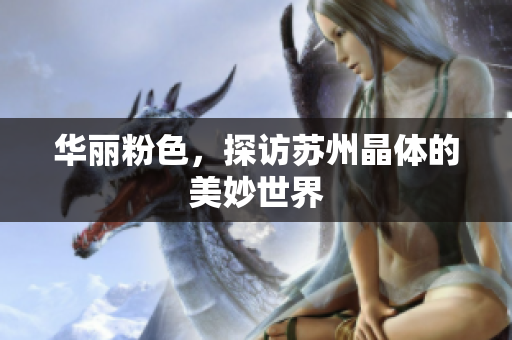 华丽粉色，探访苏州晶体的美妙世界