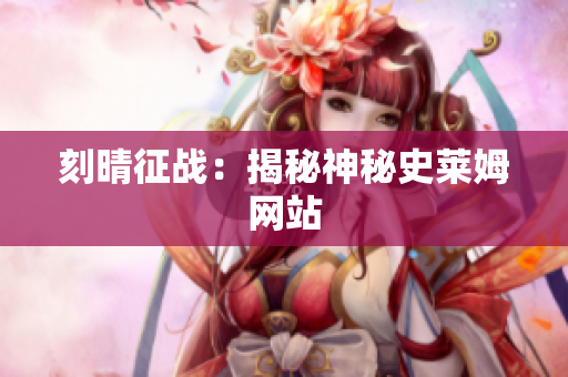 刻晴征战：揭秘神秘史莱姆网站