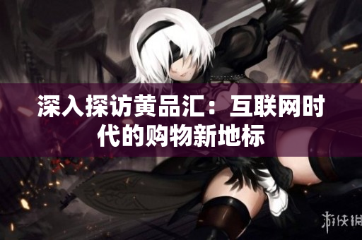 深入探访黄品汇：互联网时代的购物新地标
