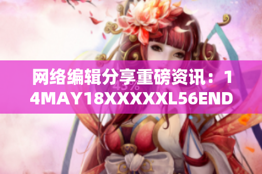 网络编辑分享重磅资讯：14MAY18XXXXXL56ENDIAN60