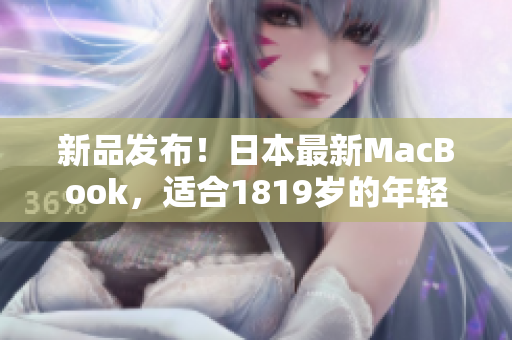 新品发布！日本最新MacBook，适合1819岁的年轻人