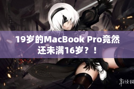 19岁的MacBook Pro竟然还未满16岁？！