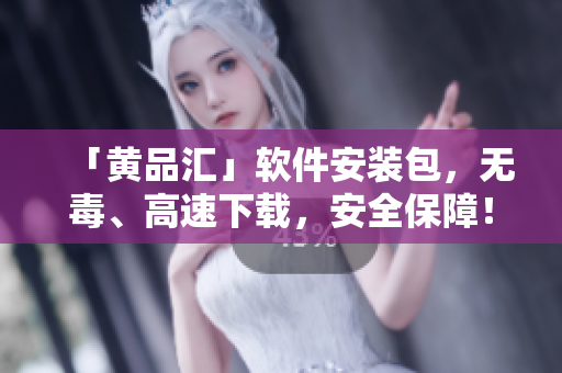 「黄品汇」软件安装包，无毒、高速下载，安全保障！