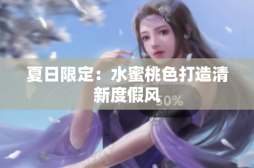 夏日限定：水蜜桃色打造清新度假风