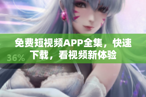 免费短视频APP全集，快速下载，看视频新体验