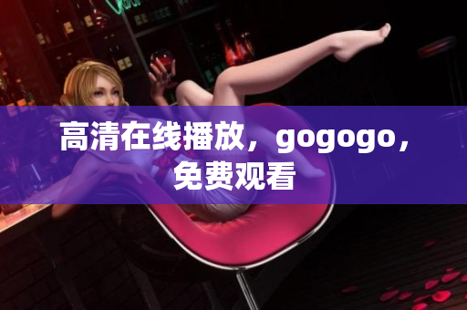 高清在线播放，gogogo，免费观看