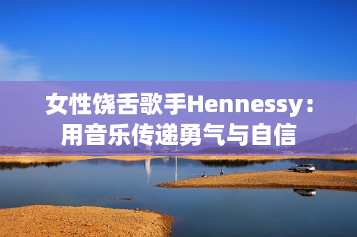 女性饶舌歌手Hennessy：用音乐传递勇气与自信