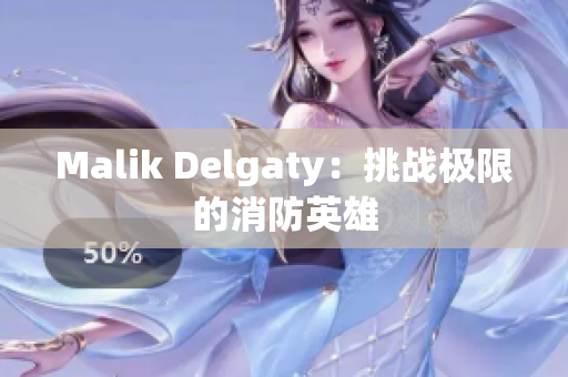 Malik Delgaty：挑战极限的消防英雄