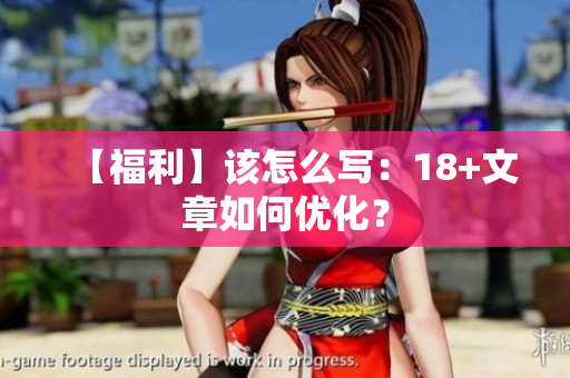【福利】该怎么写：18+文章如何优化？