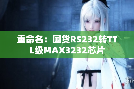 重命名：国货RS232转TTL级MAX3232芯片