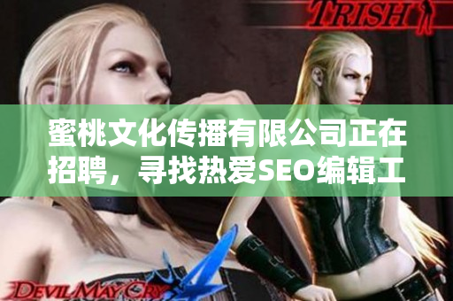 蜜桃文化传播有限公司正在招聘，寻找热爱SEO编辑工作的你！