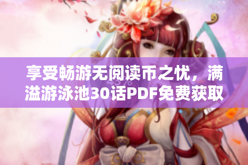 享受畅游无阅读币之忧，满溢游泳池30话PDF免费获取