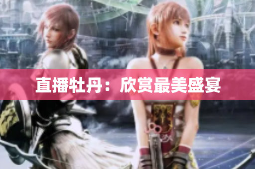 直播牡丹：欣赏最美盛宴