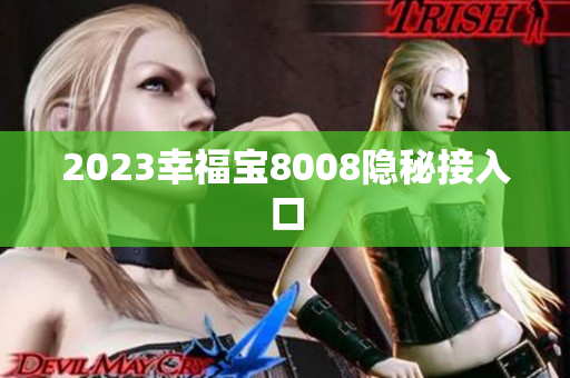 2023幸福宝8008隐秘接入口