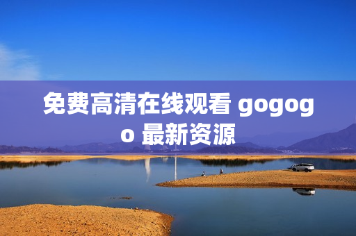 免费高清在线观看 gogogo 最新资源