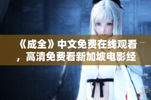 《成全》中文免费在线观看，高清免费看新加坡电影经典片