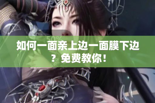 如何一面亲上边一面膜下边？免费教你！