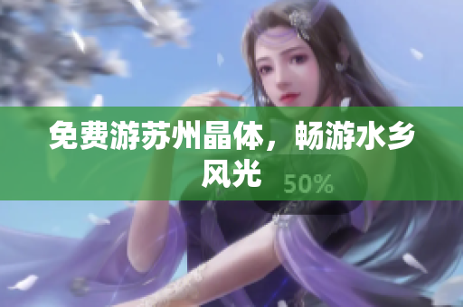 免费游苏州晶体，畅游水乡风光