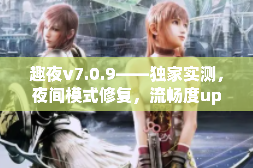 趣夜v7.0.9——独家实测，夜间模式修复，流畅度up！