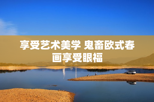 享受艺术美学 鬼畜欧式春画享受眼福
