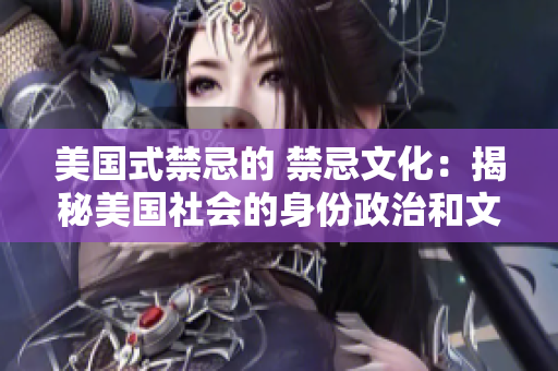 美国式禁忌的 禁忌文化：揭秘美国社会的身份政治和文化歧视