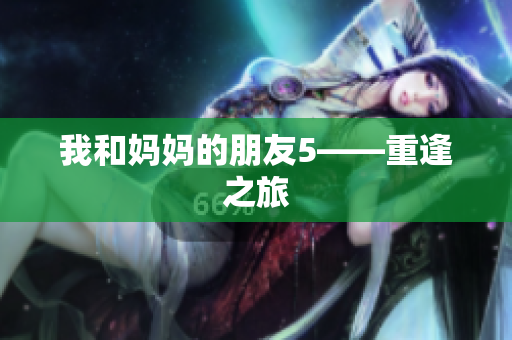 我和妈妈的朋友5——重逢之旅