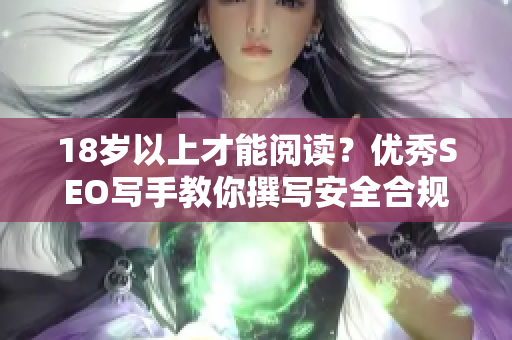 18岁以上才能阅读？优秀SEO写手教你撰写安全合规的文章