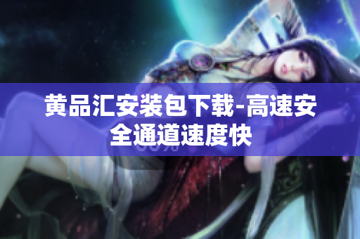 黄品汇安装包下载-高速安全通道速度快