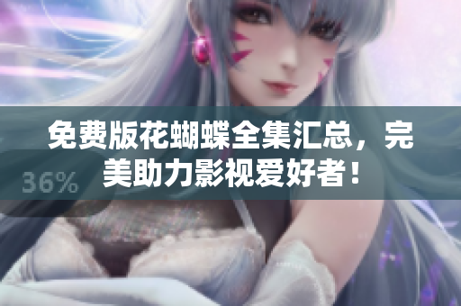 免费版花蝴蝶全集汇总，完美助力影视爱好者！