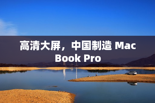 高清大屏，中国制造 MacBook Pro